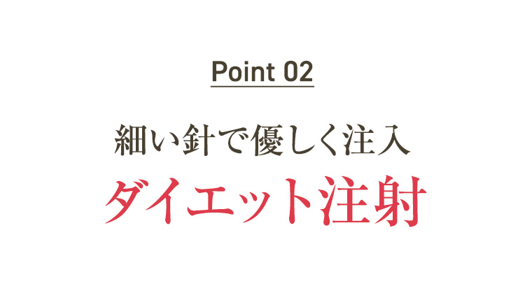 Point 02　細い針で優しく注入ダイエット注射
